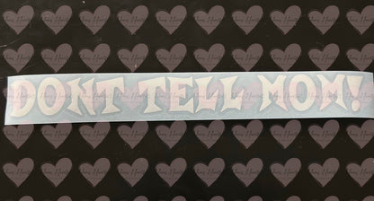 Dont Tell Mom! Funny Vinyl Decal | Permanent Outdoor Sticker | Car, Cup, Laptop & More